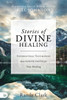 Stories Of Divine Healing: Supernatural Testimonies That Ignite Faith For Your Healing