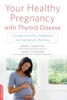 Your Healthy Pregnancy With Thyroid Disease: A Guide To Fertility, Pregnancy, And Postpartum Wellness