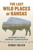 The Last Wild Places Of Kansas: Journeys Into Hidden Landscapes