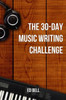 The 30-Day Music Writing Challenge: Transform Your Songwriting Composition Skills In Only 30 Days (The Song Foundry 30-Day Challenges)