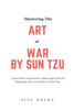 Mastering The Art Of War By Sun Tzu: A Questions And Answers Based Approach Of Mastering The Art Of War By Sun Tzu