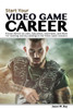 Start Your Video Game Career: Proven Advice On Jobs, Education, Interviews, And More For Starting And Succeeding In The Video Game Industry