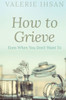How To Grieve: Even When You Don'T Want To