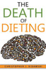 The Death Of Dieting: Lose Weight, Banish Allergies, And Feed Your Body What It Needs To Thrive!