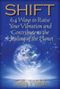 Shift: 64 Ways To Raise Your Vibration And Contribute To The Healing Of The Planet