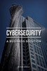 Cybersecurity: A Business Solution: An Executive Perspective On Managing Cyber Risk