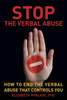 Stop The Verbal Abuse: How To End The Verbal Abuse That Controls You