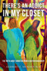 There'S An Addict In My Closet: The Truth About Addiction From A Doctor In Recovery