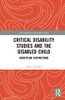 Critical Disability Studies and the Disabled Child: Unsettling Distinctions (Interdisciplinary Disability Studies)