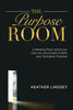 The Purpose Room: A Meeting Place Where You Discover, Birth And Accomplish Your God-Given Purpose