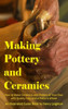 Making Pottery And Ceramics: How To Make Ceramics And Pottery Of Your Own With Quality Clay And A Potter'S Wheel, An Illustrated Guide Book (Hardcover)