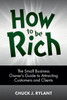 How To Be Rich: The Small Business Owner'S Guide To Attracting Customers And Clients