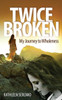Twice Broken: My Journey To Wholeness
