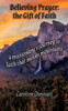 Believing Prayer - The Gift Of Faith: A Missionary'S Journey To Faith That Moves Mountains