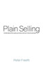 Plain Selling: Understand The Sales Process And Win More Business