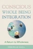 Conscious Whole Being Integration: A Return To Wholeness