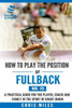 How To Play The Position Of Fullback (No. 15): A Practical Guide For The Player, Coach And Family In The Sport Of Rugby Union (Develop A Player Rugby Union Manuals)