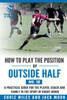 How To Play The Position Of Outside-Half (No. 10): A Practical Guide For The Player, Coach And Family In The Sport Of Rugby Union (Develop A Player Rugby Union Manuals)