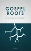 Gospel Roots: Restoring A Biblical Understanding Of The Good News Of Jesus Christ