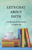 Let'S Chat About Faith: A Collection Of True Stories To Inspire You