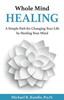 Whole Mind Healing: A Simple Path For Changing Your Life By Healing Your Mind
