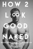 How 2 Look Good Naked: The Least Amount Of Effort, To Look The Best With Your Clothes Off
