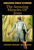 AMAZING BIBLE STORIES: The Amazing Miracles Of Jesus (Uncle Aaron's Amazing Bible Stories)