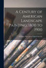 A Century Of American Landscape Painting, 1800 To 1900