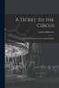 A Ticket To The Circus: A Pictorial History Of The Incredible Ringlings