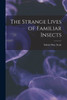 The Strange Lives Of Familiar Insects