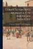 Competition And Monopoly In American Industry