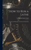 How To Run A Lathe; The Care And Operation Of A Screw-Cutting Lathe