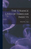 The Strange Lives Of Familiar Insects