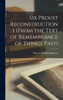 Six Proust Reconstructions (From The Text Of Remembrance Of Things Past)