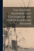 The History, Manners And Customs Of The North American Indians
