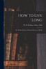 How To Live Long; Or, Health Maxims, Physical, Mental And Moral