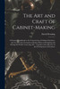 The Art And Craft Of Cabinet-Making: A Practical Handbook To The Construction Of Cabinet Furniture, The Use Of Tools, Formation Of Joints, Hints On ... With A Review Of The Development Of Furniture