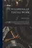 Cyclopedia Of Textile Work: A General Reference Library On Cotton, Woolen And Worsted Yarn Manufacture, Weaving, Designing, Chemistry And Dyeing, Finishing, Knitting, And Allied Subjects; V. 1