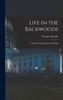 Life In The Backwoods [Microform]: A Sequel To Roughing It In The Bush
