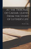 At The Tribunal Of Caesar. Leaves From The Story Of Luther'S Life