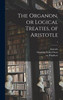 The Organon, Or Logical Treaties, Of Aristotle; 1
