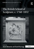 The British School Of Sculpture, C.1760-1832 (British Art: Histories And Interpretations Since 1700)