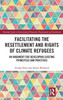 Facilitating The Resettlement And Rights Of Climate Refugees: An Argument For Developing Existing Principles And Practices (Routledge Studies In Environmental Migration, Displacement And Resettlement)
