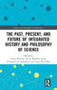 The Past, Present, And Future Of Integrated History And Philosophy Of Science (History And Philosophy Of Technoscience)