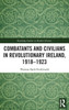 Combatants And Civilians In Revolutionary Ireland, 1918-1923 (Routledge Studies In Modern History)