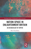 Nation-Space In Enlightenment Britain: An Archaeology Of Empire (Routledge Studies In Eighteenth-Century Literature)