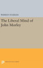Liberal Mind Of John Morley (Princeton Legacy Library, 2256)