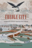 Creole City: A Chronicle Of Early American New Orleans (Contested Boundaries)
