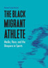 The Black Migrant Athlete: Media, Race, And The Diaspora In Sports (Sports, Media, And Society)