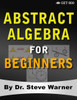 Abstract Algebra For Beginners: A Rigorous Introduction To Groups, Rings, Fields, Vector Spaces, Modules, Substructures, Homomorphisms, Quotients, ... Group Actions, Polynomials, And Galois Theory